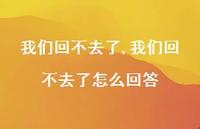 我们回不去了怎么回答【精品文案100句】 我们回不去了怎么回答【精品文案100句】