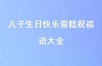 儿子生日快乐蛋糕祝福语大全合集70句精选 儿子生日快乐蛋糕祝福语大全合集70句精选