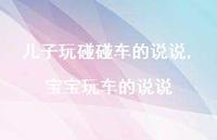 宝宝玩车的说说(100句) 宝宝玩车的说说(100句)
