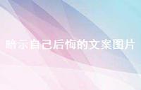 暗示自己后悔的文案图片36句汇总 暗示自己后悔的文案图片36句汇总