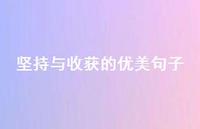 坚持与收获的优美句子(精选38句) 坚持与收获的优美句子(精选38句)
