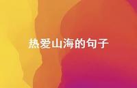 热爱山海的句子【100句精选短句合集】 热爱山海的句子【100句精选短句合集】