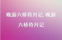 晚游六桥待月记【精品文案100句】 晚游六桥待月记【精品文案100句】