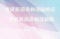 考研祝福语和鼓励的话8字【100句文案精选】 考研祝福语和鼓励的话8字【100句文案精选】