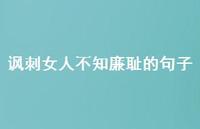 讽刺女人不知廉耻的句子【100句精选短句合集】 讽刺女人不知廉耻的句子【100句精选短句合集】