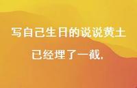 写自己生日的说说黄土已经埋了一截【100句文案】 写自己生日的说说黄土已经埋了一截【100句文案】