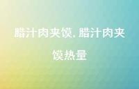 腊汁肉夹馍热量【100句文案精选】 腊汁肉夹馍热量【100句文案精选】