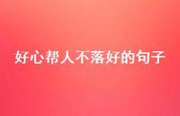 好心帮人不落好的句子42句汇总 好心帮人不落好的句子42句汇总
