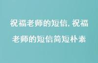 祝福老师的短信简短朴素【精品文案100句】