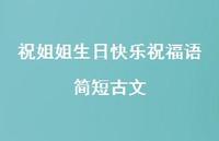 祝姐姐生日快乐祝福语简短古文合集57句精选 祝姐姐生日快乐祝福语简短古文合集57句精选