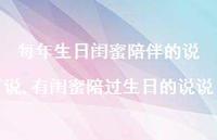 有闺蜜陪过生日的说说(100句) 有闺蜜陪过生日的说说(100句)
