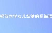 祝贺同学女儿结婚的祝福语合集56句精选