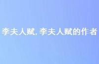 李夫人赋的作者【100句文案精选】 李夫人赋的作者【100句文案精选】