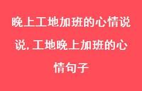 工地晚上加班的心情句子(100句) 工地晚上加班的心情句子(100句)