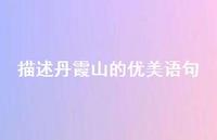 描述丹霞山的优美语句【100句精选短句合集】 描述丹霞山的优美语句【100句精选短句合集】