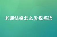 老师结婚怎么发祝福语合集54句精选 老师结婚怎么发祝福语合集54句精选