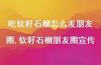 软籽石榴朋友圈宣传(100句) 软籽石榴朋友圈宣传(100句)