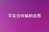 早发白帝城的意思36句汇总