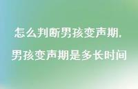 男孩变声期是多长时间(100句) 男孩变声期是多长时间(100句)