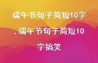 端午节句子简短10字搞笑【精品文案64句】