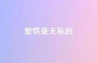爱情是无私的44句汇总 爱情是无私的44句汇总