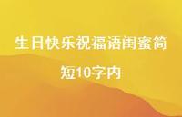 生日快乐祝福语闺蜜简短10字内合集62句精选 生日快乐祝福语闺蜜简短10字内合集62句精选