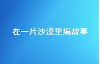 在一片沙漠里编故事68句汇总 在一片沙漠里编故事68句汇总