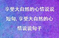 享受大自然的心情说说句子【100句文案】 享受大自然的心情说说句子【100句文案】