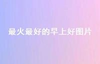 最火较好的早上好图片39句汇总 最火较好的早上好图片39句汇总