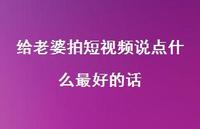 给老婆拍短视频说点什么较好的话【100句精选短句合集】 给老婆拍短视频说点什么较好的话【100句精选短句合集】