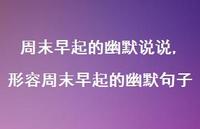 形容周末早起的幽默句子(100句) 形容周末早起的幽默句子(100句)