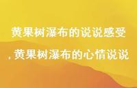 黄果树瀑布的心情说说(100句) 黄果树瀑布的心情说说(100句)
