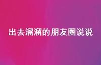 出去溜溜的朋友圈说说【100句精选短句合集】 出去溜溜的朋友圈说说【100句精选短句合集】