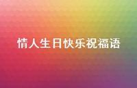情人生日快乐祝福语合集40句精选 情人生日快乐祝福语合集40句精选