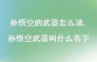 孙悟空武器叫什么名字【精选100句】