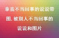 被别人不当回事的说说和图片(100句)
