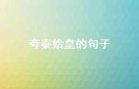 夸秦始皇的句子(精选60句) 夸秦始皇的句子(精选60句)