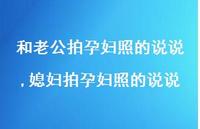 媳妇拍孕妇照的说说(100句) 媳妇拍孕妇照的说说(100句)