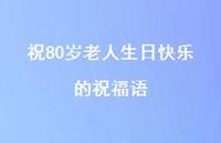 祝80岁老人生日快乐的祝福语合集45句精选 祝80岁老人生日快乐的祝福语合集45句精选