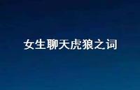 女生聊天虎狼之词64句汇总 女生聊天虎狼之词64句汇总
