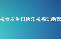 祝女友生日快乐祝福语幽默合集75句精选 祝女友生日快乐祝福语幽默合集75句精选