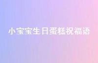 小宝宝生日蛋糕祝福语合集63句精选