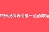 结婚祝福语高级一点的剪短合集47句精选 结婚祝福语高级一点的剪短合集47句精选