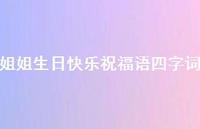 姐姐生日快乐祝福语四字词合集55句精选