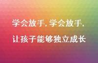 学会放手,让孩子能够独立成长(100句) 学会放手,让孩子能够独立成长(100句)
