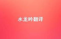 水龙吟翻译46句汇总 水龙吟翻译46句汇总
