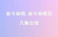 奋斗春晓第几集出现【精品文案100句】 奋斗春晓第几集出现【精品文案100句】