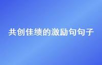 共创佳绩的激励句句子【100句精选短句合集】 共创佳绩的激励句句子【100句精选短句合集】