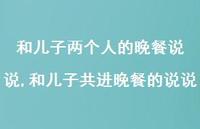 和儿子共进晚餐的说说(100句) 和儿子共进晚餐的说说(100句)