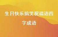 生日快乐搞笑祝福语四字成语合集38句精选 生日快乐搞笑祝福语四字成语合集38句精选